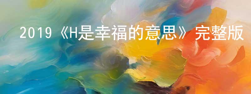 陳貴權發布2019《H是幸福的意思》完整版電影/在線觀看/百度云-美劇天堂